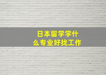 日本留学学什么专业好找工作