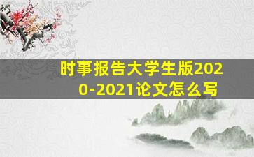 时事报告大学生版2020-2021论文怎么写