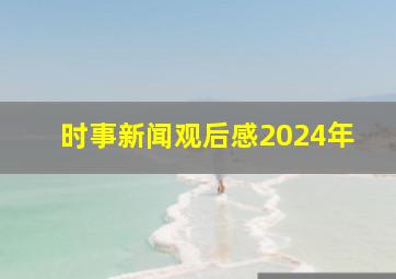 时事新闻观后感2024年