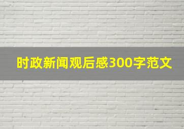 时政新闻观后感300字范文