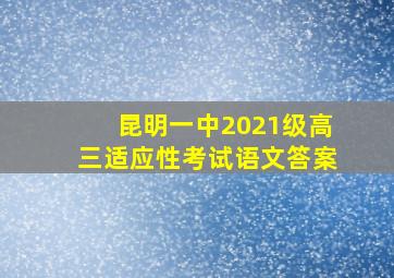 昆明一中2021级高三适应性考试语文答案