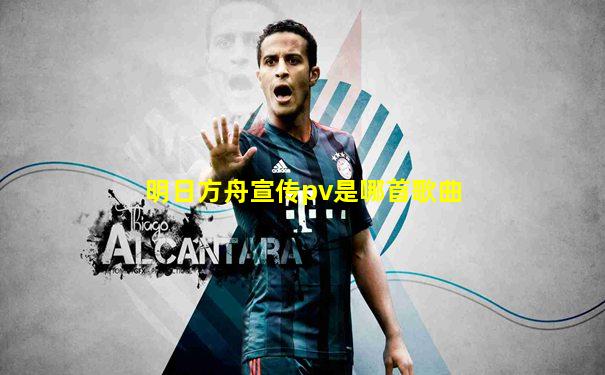 明日方舟宣传pv是哪首歌曲