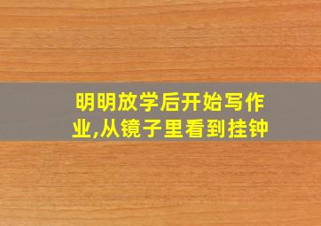 明明放学后开始写作业,从镜子里看到挂钟