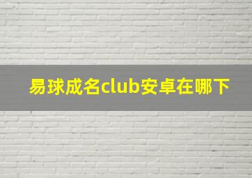 易球成名club安卓在哪下