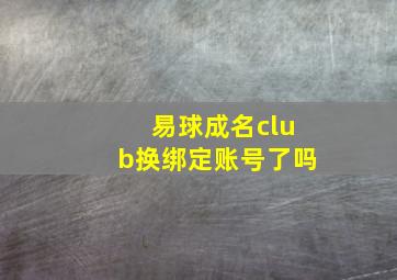 易球成名club换绑定账号了吗