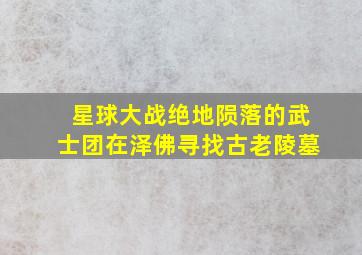 星球大战绝地陨落的武士团在泽佛寻找古老陵墓