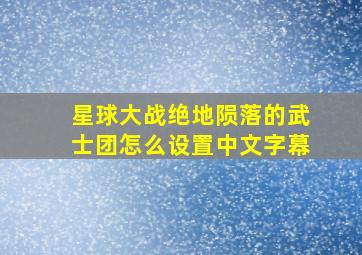 星球大战绝地陨落的武士团怎么设置中文字幕