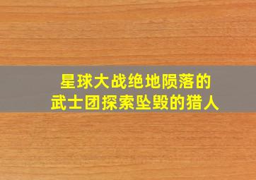 星球大战绝地陨落的武士团探索坠毁的猎人