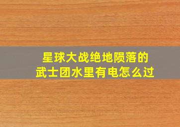 星球大战绝地陨落的武士团水里有电怎么过