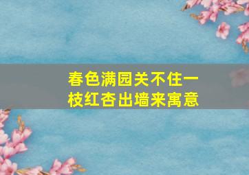 春色满园关不住一枝红杏出墙来寓意