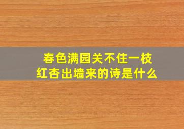 春色满园关不住一枝红杏出墙来的诗是什么