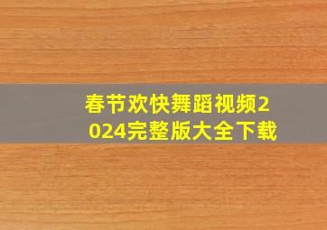 春节欢快舞蹈视频2024完整版大全下载