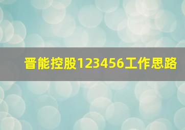 晋能控股123456工作思路