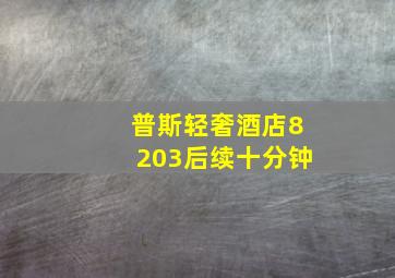 普斯轻奢酒店8203后续十分钟