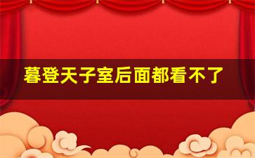 暮登天子室后面都看不了