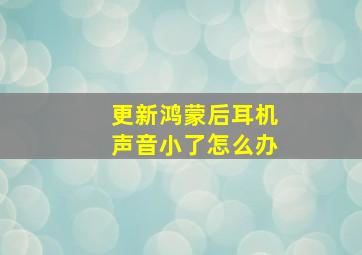 更新鸿蒙后耳机声音小了怎么办