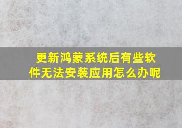 更新鸿蒙系统后有些软件无法安装应用怎么办呢