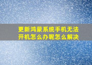 更新鸿蒙系统手机无法开机怎么办呢怎么解决