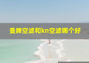 曼牌空滤和kn空滤哪个好