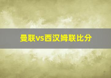 曼联vs西汉姆联比分