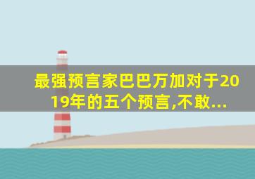 最强预言家巴巴万加对于2019年的五个预言,不敢...