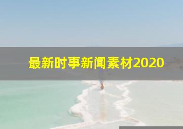 最新时事新闻素材2020