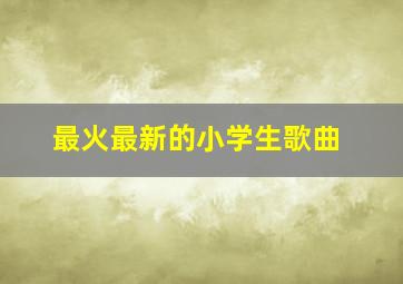 最火最新的小学生歌曲