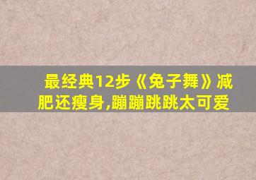 最经典12步《兔子舞》减肥还瘦身,蹦蹦跳跳太可爱