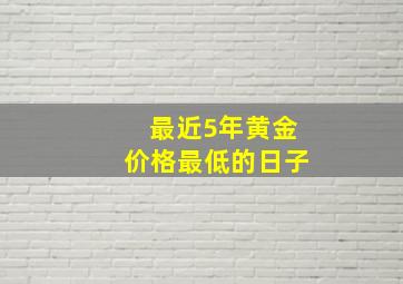 最近5年黄金价格最低的日子