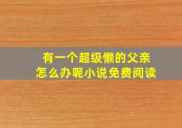 有一个超级懒的父亲怎么办呢小说免费阅读