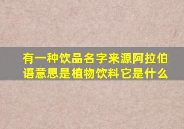 有一种饮品名字来源阿拉伯语意思是植物饮料它是什么