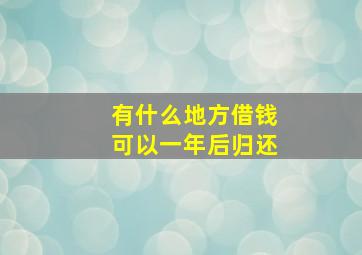 有什么地方借钱可以一年后归还