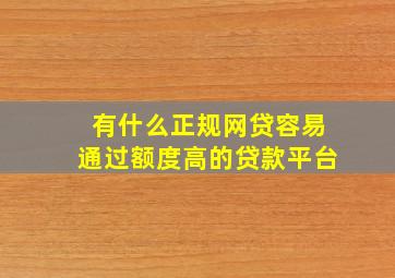 有什么正规网贷容易通过额度高的贷款平台