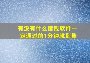 有没有什么借钱软件一定通过的1分钟就到账