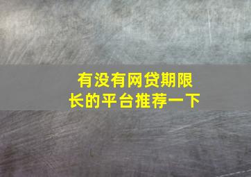 有没有网贷期限长的平台推荐一下