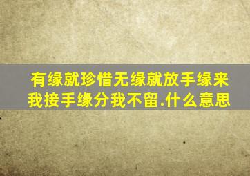 有缘就珍惜无缘就放手缘来我接手缘分我不留.什么意思
