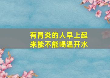 有胃炎的人早上起来能不能喝温开水