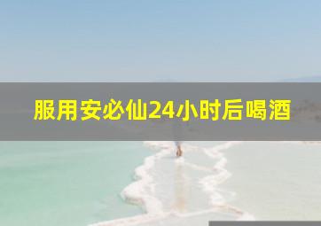 服用安必仙24小时后喝酒