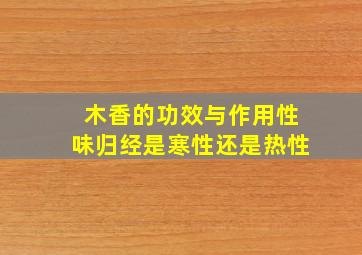 木香的功效与作用性味归经是寒性还是热性