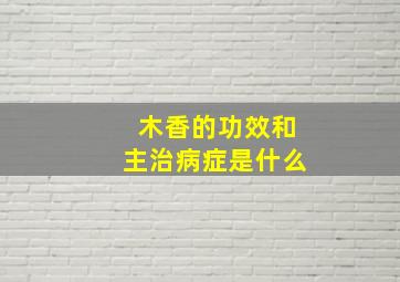 木香的功效和主治病症是什么