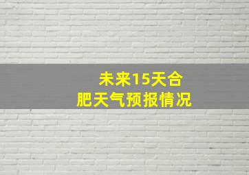 未来15天合肥天气预报情况