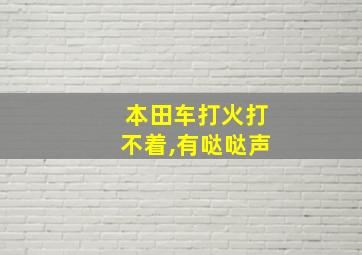 本田车打火打不着,有哒哒声