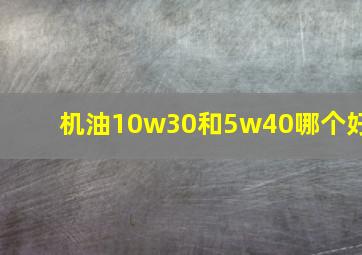 机油10w30和5w40哪个好