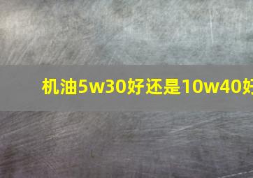 机油5w30好还是10w40好