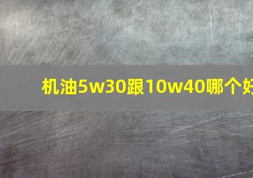 机油5w30跟10w40哪个好