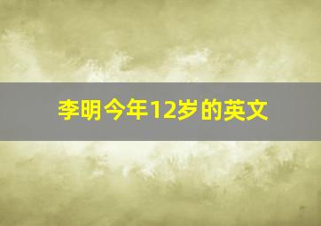 李明今年12岁的英文