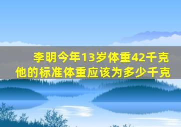 李明今年13岁体重42千克他的标准体重应该为多少千克