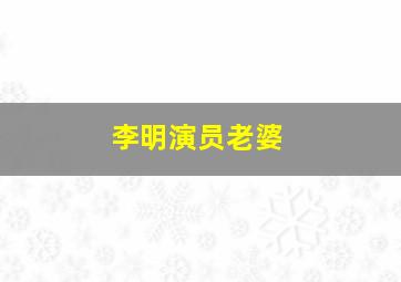 李明演员老婆