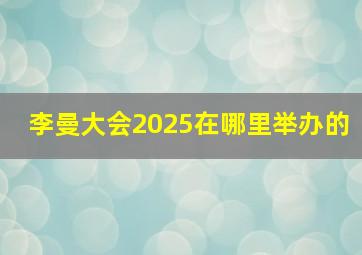 李曼大会2025在哪里举办的