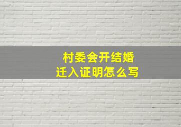 村委会开结婚迁入证明怎么写